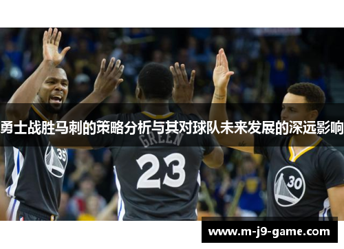 勇士战胜马刺的策略分析与其对球队未来发展的深远影响