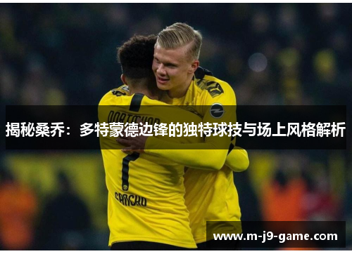 揭秘桑乔：多特蒙德边锋的独特球技与场上风格解析
