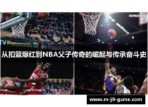 从扣篮爆红到NBA父子传奇的崛起与传承奋斗史