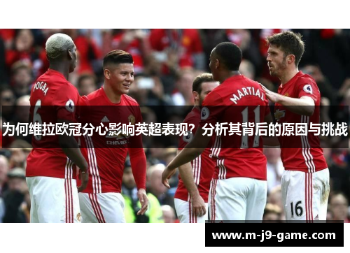 为何维拉欧冠分心影响英超表现？分析其背后的原因与挑战