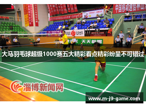 大马羽毛球超级1000赛五大精彩看点精彩纷呈不可错过