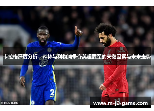 卡拉格深度分析：森林与利物浦争夺英超冠军的关键因素与未来走势