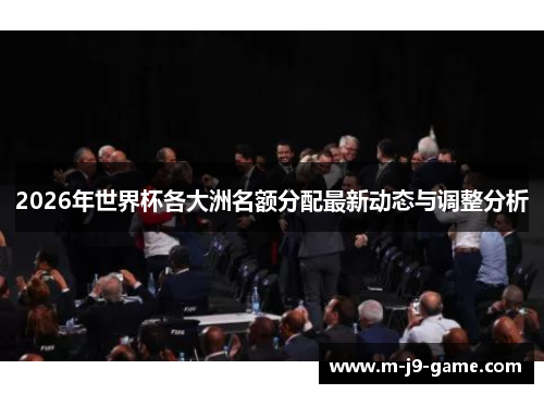2026年世界杯各大洲名额分配最新动态与调整分析