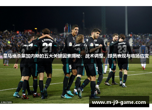 皇马绝杀莱加内斯的五大关键因素揭秘：战术调整、球员表现与临场应变