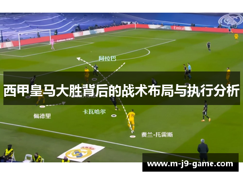 西甲皇马大胜背后的战术布局与执行分析