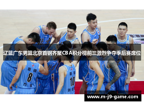 辽篮广东男篮北京首钢齐聚CBA积分榜前三激烈争夺季后赛席位 辽篮广东男篮北京首钢齐聚CBA积分榜前三激烈争夺季后赛席位