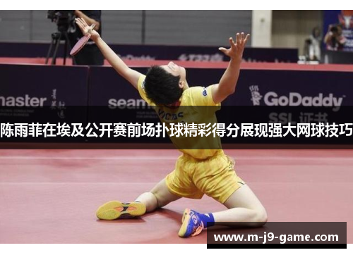 陈雨菲在埃及公开赛前场扑球精彩得分展现强大网球技巧 陈雨菲在埃及公开赛前场扑球精彩得分展现强大网球技巧