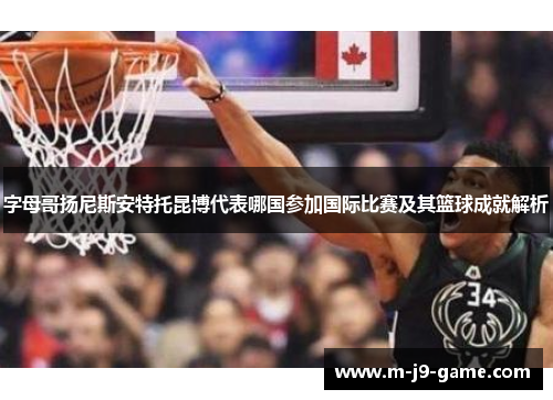 字母哥扬尼斯安特托昆博代表哪国参加国际比赛及其篮球成就解析