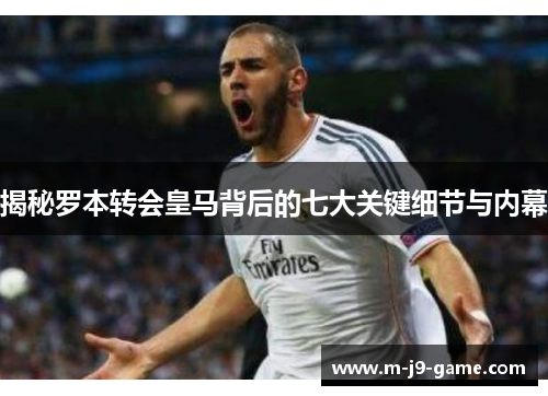 揭秘罗本转会皇马背后的七大关键细节与内幕