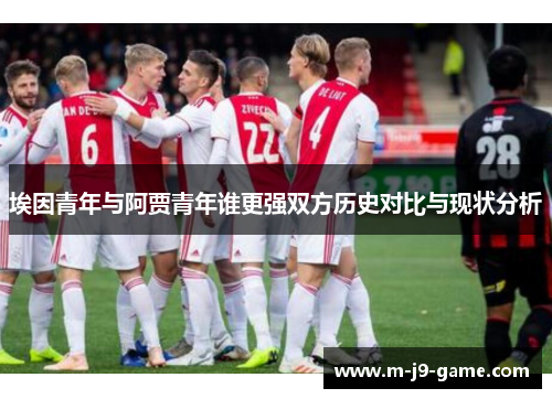 埃因青年与阿贾青年谁更强双方历史对比与现状分析