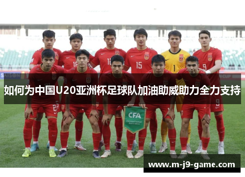 如何为中国U20亚洲杯足球队加油助威助力全力支持