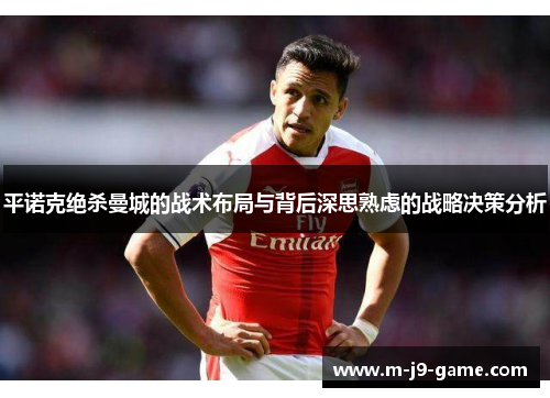 平诺克绝杀曼城的战术布局与背后深思熟虑的战略决策分析