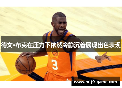 德文·布克在压力下依然冷静沉着展现出色表现