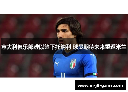意大利俱乐部难以签下托纳利 球员期待未来重返米兰