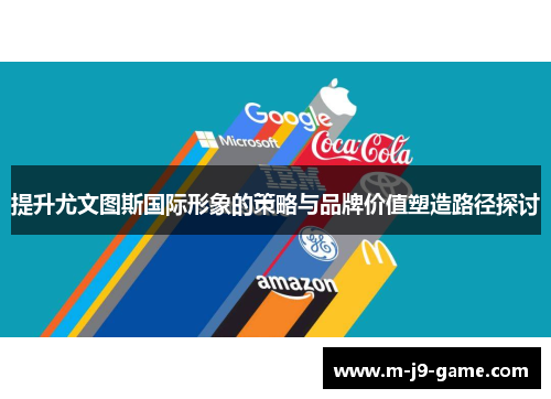 提升尤文图斯国际形象的策略与品牌价值塑造路径探讨