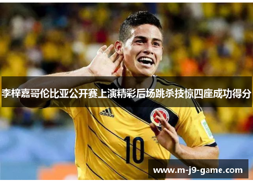 李梓嘉哥伦比亚公开赛上演精彩后场跳杀技惊四座成功得分 李梓嘉哥伦比亚公开赛上演精彩后场跳杀技惊四座成功得分