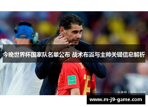 今晚世界杯国家队名单公布 战术布置与主帅关键信息解析