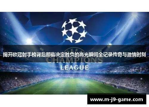 揭开欧冠射手榜背后那些决定胜负的高光瞬间全记录传奇与激情时刻