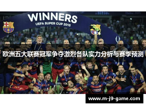 欧洲五大联赛冠军争夺激烈各队实力分析与赛季预测