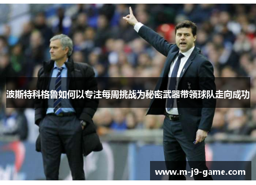 波斯特科格鲁如何以专注每周挑战为秘密武器带领球队走向成功