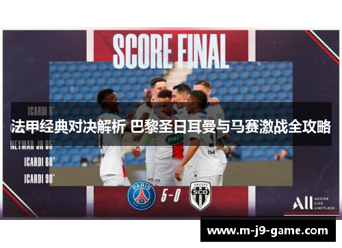 法甲经典对决解析 巴黎圣日耳曼与马赛激战全攻略