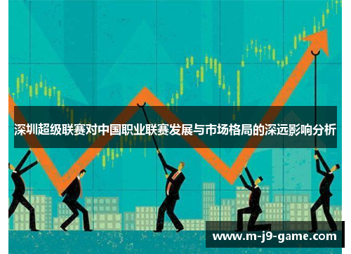 深圳超级联赛对中国职业联赛发展与市场格局的深远影响分析