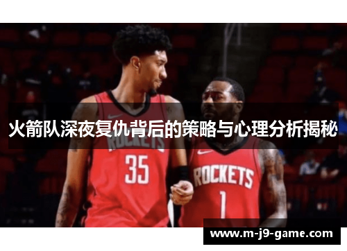 火箭队深夜复仇背后的策略与心理分析揭秘
