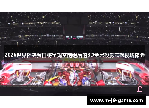 2026世界杯决赛日将呈现空前绝后的3D全息投影震撼视听体验