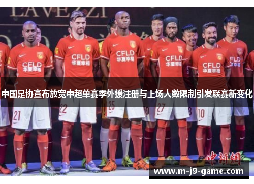 中国足协宣布放宽中超单赛季外援注册与上场人数限制引发联赛新变化