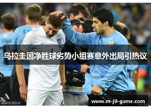 乌拉圭因净胜球劣势小组赛意外出局引热议