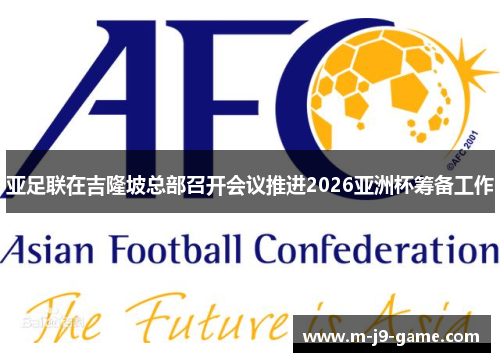 亚足联在吉隆坡总部召开会议推进2026亚洲杯筹备工作