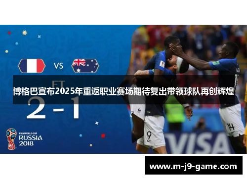 博格巴宣布2025年重返职业赛场期待复出带领球队再创辉煌 博格巴宣布2025年重返职业赛场期待复出带领球队再创辉煌