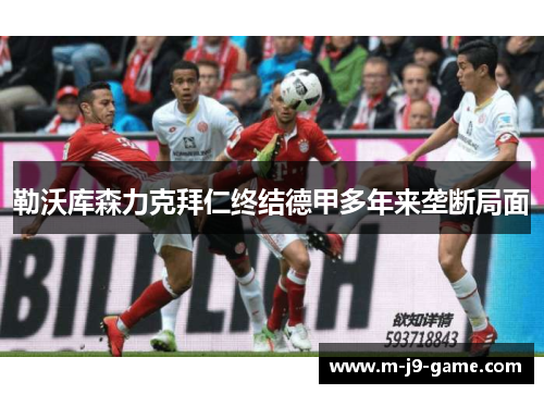 勒沃库森力克拜仁终结德甲多年来垄断局面