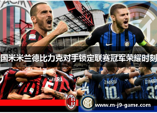 国米米兰德比力克对手锁定联赛冠军荣耀时刻