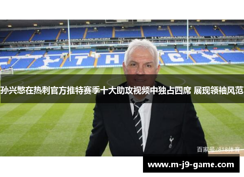 孙兴慜在热刺官方推特赛季十大助攻视频中独占四席 展现领袖风范 孙兴慜在热刺官方推特赛季十大助攻视频中独占四席 展现领袖风范