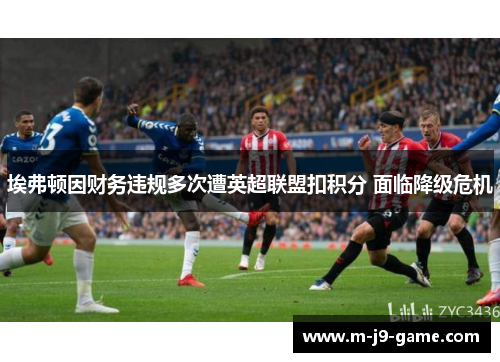 埃弗顿因财务违规多次遭英超联盟扣积分 面临降级危机