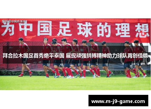 拜合拉木国足首秀绝平泰国 展现顽强拼搏精神助力球队再创佳绩