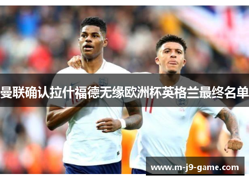曼联确认拉什福德无缘欧洲杯英格兰最终名单