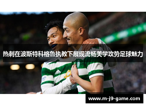 热刺在波斯特科格鲁执教下展现流畅美学攻势足球魅力
