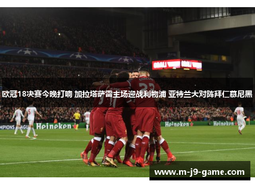 欧冠18决赛今晚打响 加拉塔萨雷主场迎战利物浦 亚特兰大对阵拜仁慕尼黑