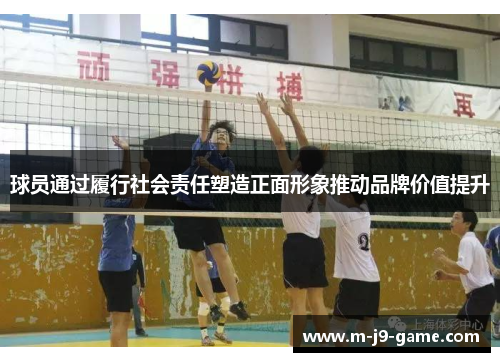 球员通过履行社会责任塑造正面形象推动品牌价值提升