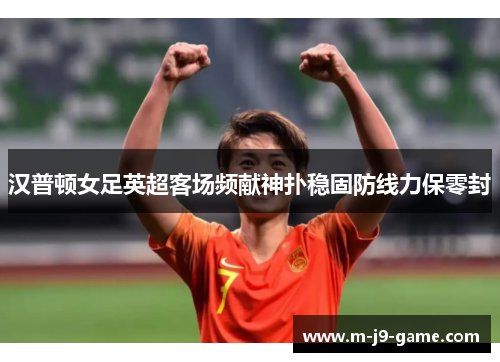 汉普顿女足英超客场频献神扑稳固防线力保零封