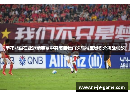 申花能否在亚冠精英赛中突破自我再次赢得宝贵积分挑战强敌