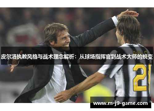 皮尔洛执教风格与战术理念解析：从球场指挥官到战术大师的蜕变