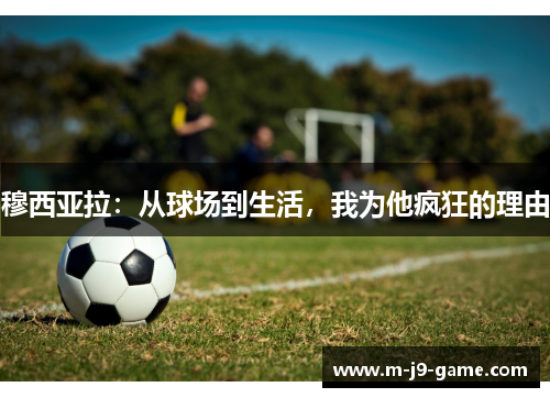 穆西亚拉：从球场到生活，我为他疯狂的理由