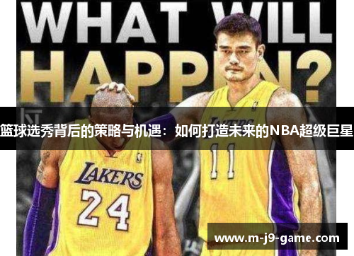 篮球选秀背后的策略与机遇：如何打造未来的NBA超级巨星