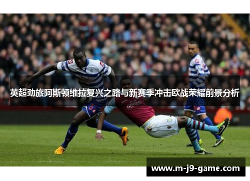 英超劲旅阿斯顿维拉复兴之路与新赛季冲击欧战荣耀前景分析