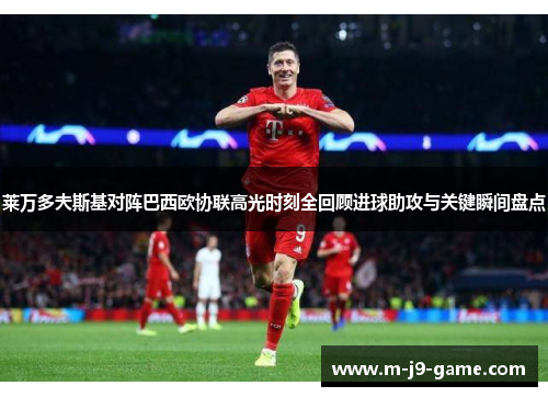 莱万多夫斯基对阵巴西欧协联高光时刻全回顾进球助攻与关键瞬间盘点 莱万多夫斯基对阵巴西欧协联高光时刻全回顾进球助攻与关键瞬间盘点