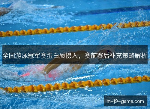 全国游泳冠军赛蛋白质摄入，赛前赛后补充策略解析