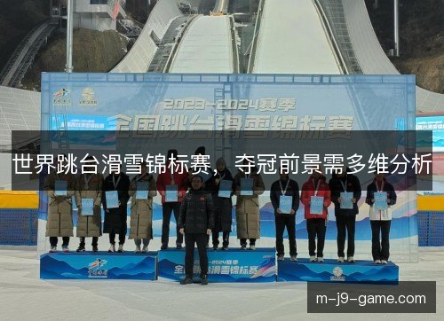 世界跳台滑雪锦标赛,夺冠前景需多维分析 世界跳台滑雪锦标赛,夺冠前景需多维分析
